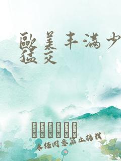 欧美丰满少妇性猛交
