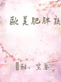 欧美肥胖熟妇