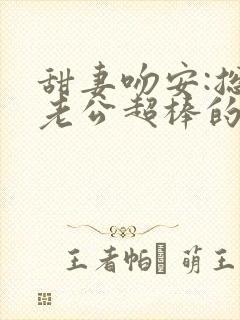 甜妻吻安:总裁老公超棒的免费下载