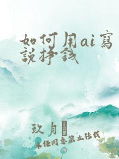 如何用ai写小说挣钱