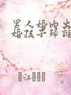 男人婚内出轨离婚孩子归谁