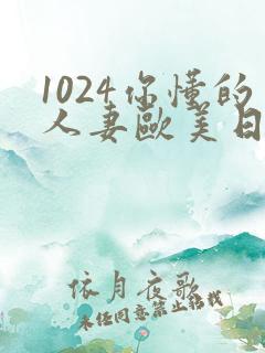 1024你懂的人妻欧美日韩