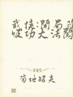 武侠:开局获得吸功大法阅读无弹窗