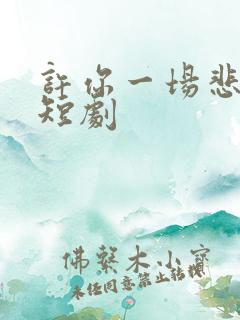 许你一场悲欢小短剧