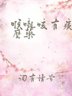 喉咙咳有痰吃什么药