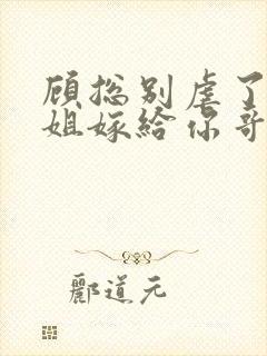 顾总别虐了许小姐嫁给你哥