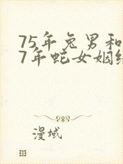 75年兔男和77年蛇女姻缘怎样