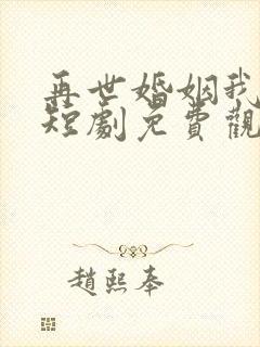 再世婚姻我嫁了短剧免费观看