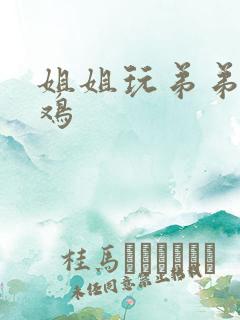 姐姐玩弟弟小鸡鸡