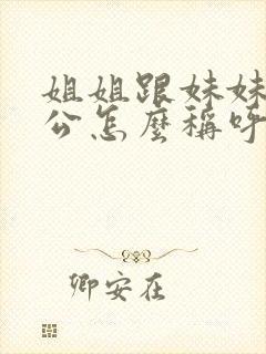 姐姐跟妹妹的老公怎么称呼