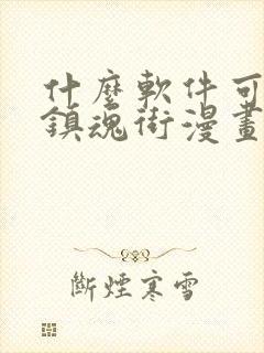 什么软件可以看镇魂街漫画免费