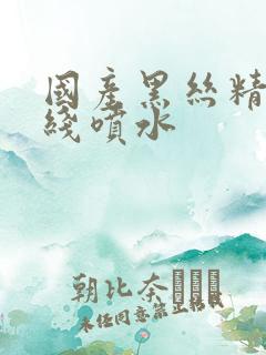 国产黑丝精品在线喷水