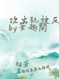 攻出轨被反攻了by笔趣阁