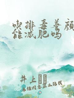 吃排毒养颜胶囊能减肥吗
