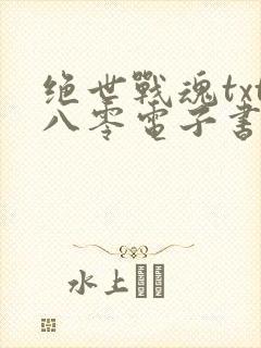 绝世战魂txt八零电子书