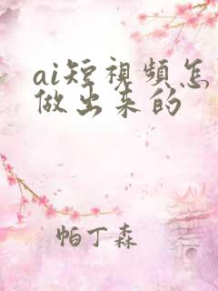ai短视频怎么做出来的