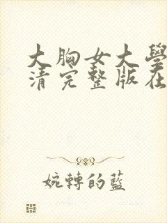 大胸女大学生高清完整版在