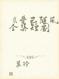 《爱已随风逝》全集短剧