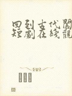 回到古代闯后宫短剧在线观看完整版免费