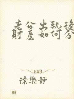 老公出轨后离婚财产如何分割