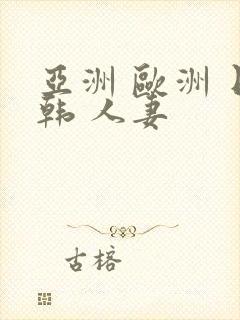 亚洲 欧洲 日韩 人妻