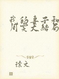 我的妻子和父亲周雯大结局是什么