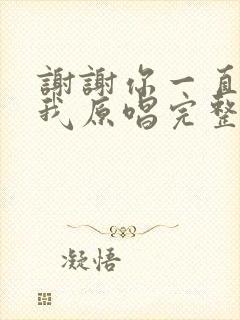 谢谢你一直包容我原唱完整版