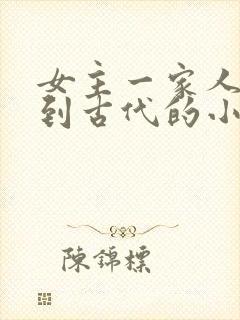 女主一家人穿越到古代的小说