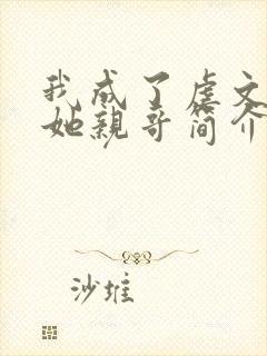 我成了虐文女主她亲哥简介