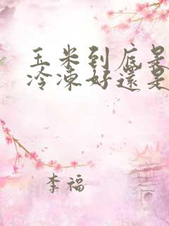 玉米到底是生的冷冻好还是熟的冷冻好