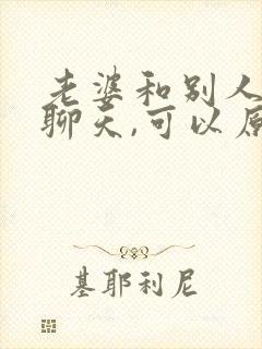 老婆和别人暧昧聊天,可以原谅吗