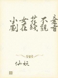 小女花不弃电视剧在线观看免费