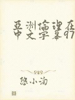亚洲伦理在线a中文字幕97在线
