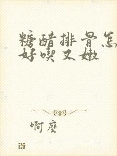 糖醋排骨怎么做好吃又嫩