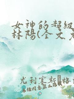 女神的超级赘婿林阳(全文免费阅读)txt下载