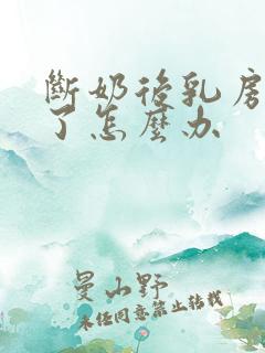 断奶后乳房干瘪了怎么办