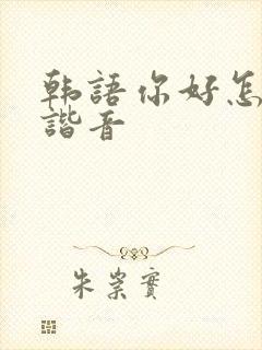 韩语你好怎么说谐音