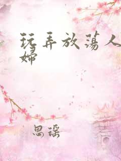 玩弄放荡人妻少妇