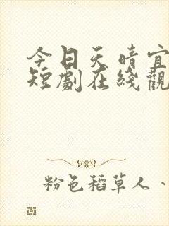 今日天晴宜爱你短剧在线观看全集