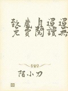致岁月迢迢全文免费阅读无弹窗