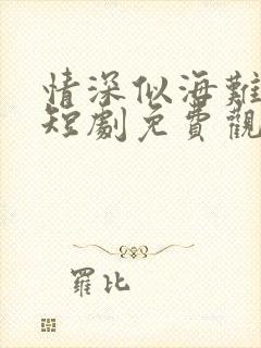 情深似海难回首短剧免费观看全集
