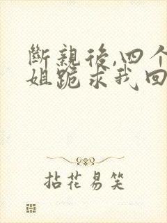 断亲后,四个姐姐跪求我回家短剧