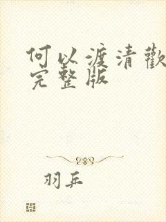 何以渡清欢短剧完整版