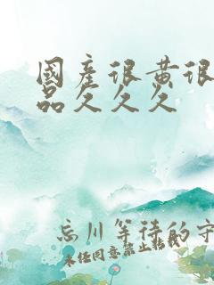 国产很黄很色精品久久久