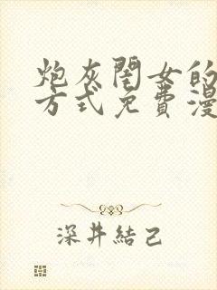 炮灰闺女的生存方式免费漫画全集 免费