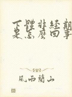 下体非经期流血是怎么回事