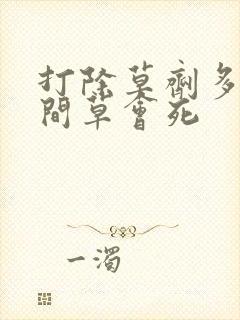 打除草剂多长时间草会死