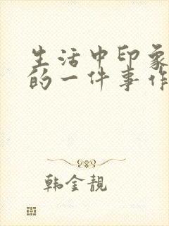 生活中印象深刻的一件事作文300字