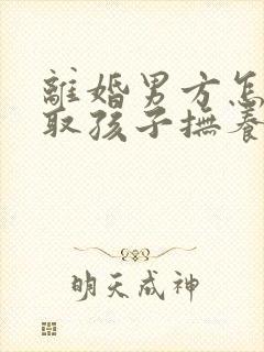 离婚男方怎么争取孩子抚养权