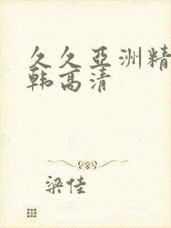 久久亚洲精品日韩高清